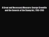 Download A Great and Necessary Measure: George Grenville and the Genesis of the Stamp Act 1763-1765