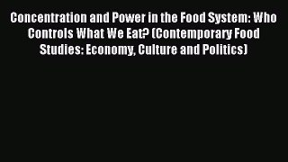 Read Concentration and Power in the Food System: Who Controls What We Eat? (Contemporary Food