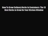 [PDF] How To Grow Culinary Herbs In Containers: The 13 Best Herbs to Grow On Your Kitchen Window