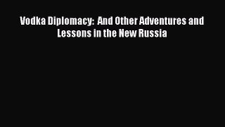 Download Vodka Diplomacy:  And Other Adventures and Lessons in the New Russia Free Books