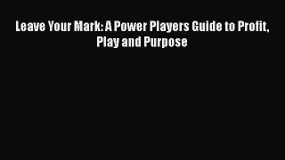 Download Leave Your Mark: A Power Players Guide to Profit Play and Purpose Free Books