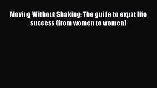 Download Moving Without Shaking: The guide to expat life success (from women to women)  Read