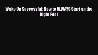 [PDF] Wake Up Successful: How to ALWAYS Start on the Right Foot [Download] Online