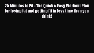PDF 25 Minutes to Fit - The Quick & Easy Workout Plan for losing fat and getting fit in less
