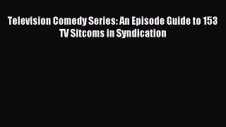 Read Television Comedy Series: An Episode Guide to 153 TV Sitcoms in Syndication PDF Online