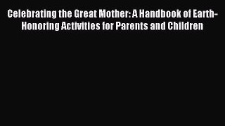 Download Celebrating the Great Mother: A Handbook of Earth-Honoring Activities for Parents