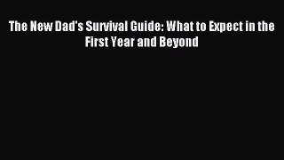 Download The New Dad's Survival Guide: What to Expect in the First Year and Beyond Ebook Free