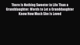 Read There Is Nothing Sweeter in Life Than a Granddaughter: Words to Let a Granddaughter Know