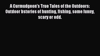 Read A Curmudgeon's True Tales of the Outdoors: Outdoor bstories of hunting fishing some funny