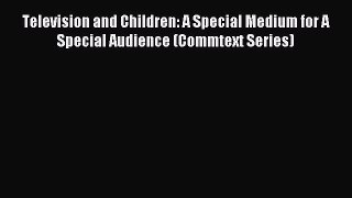Read Television and Children: A Special Medium for A Special Audience (Commtext Series) Ebook