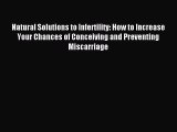 Read Natural Solutions to Infertility: How to Increase Your Chances of Conceiving and Preventing
