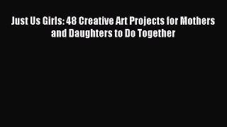 Download Just Us Girls: 48 Creative Art Projects for Mothers and Daughters to Do Together Ebook