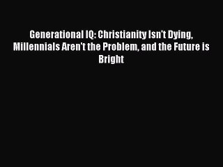 Tải video: Read Generational IQ: Christianity Isn't Dying Millennials Aren't the Problem and the Future