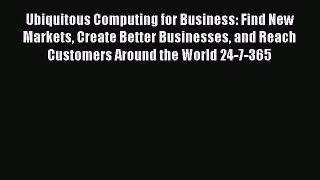 Download Ubiquitous Computing for Business: Find New Markets Create Better Businesses and Reach