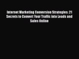 Download Internet Marketing Conversion Strategies: 21 Secrets to Convert Your Traffic into