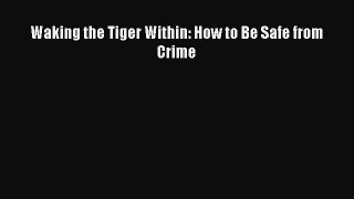 Download Waking the Tiger Within: How to Be Safe from Crime Free Books