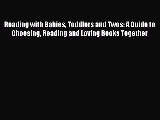 Read Reading with Babies Toddlers and Twos: A Guide to Choosing Reading and Loving Books Together