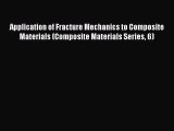 Download Application of Fracture Mechanics to Composite Materials (Composite Materials Series