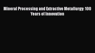 Ebook Mineral Processing and Extractive Metallurgy: 100 Years of Innovation Read Full Ebook