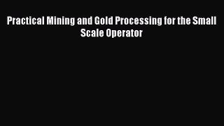 Ebook Practical Mining and Gold Processing for the Small Scale Operator Read Full Ebook