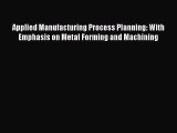 Book Applied Manufacturing Process Planning: With Emphasis on Metal Forming and Machining Download