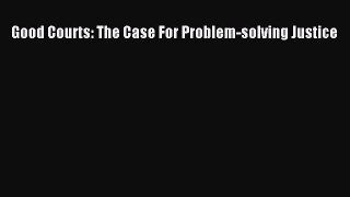 Read Good Courts: The Case For Problem-solving Justice Ebook Free