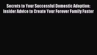 Read Secrets to Your Successful Domestic Adoption: Insider Advice to Create Your Forever Family