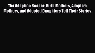 Download The Adoption Reader: Birth Mothers Adoptive Mothers and Adopted Daughters Tell Their
