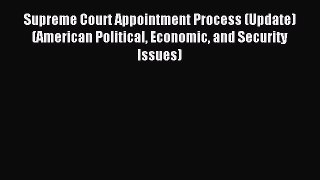Read Supreme Court Appointment Process (Update) (American Political Economic and Security Issues)