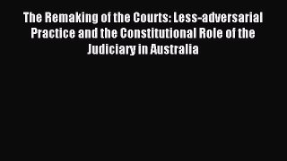 Read The Remaking of the Courts: Less-adversarial Practice and the Constitutional Role of the