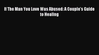 Read If The Man You Love Was Abused: A Couple's Guide to Healing Ebook Free