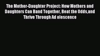 Download The Mother-Daughter Project: How Mothers and Daughters Can Band Together Beat the