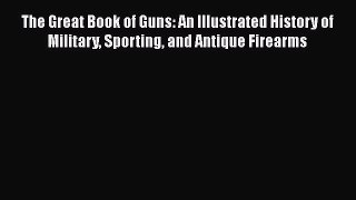 Ebook The Great Book of Guns: An Illustrated History of Military Sporting and Antique Firearms