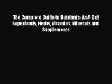 Download The Complete Guide to Nutrients: An A-Z of Superfoods Herbs Vitamins Minerals and