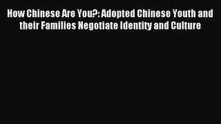Read How Chinese Are You?: Adopted Chinese Youth and their Families Negotiate Identity and