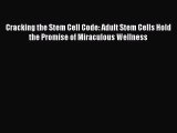 Download Cracking the Stem Cell Code: Adult Stem Cells Hold the Promise of Miraculous Wellness