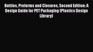 Ebook Bottles Preforms and Closures Second Edition: A Design Guide for PET Packaging (Plastics