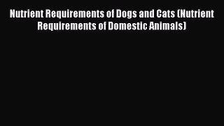 PDF Nutrient Requirements of Dogs and Cats (Nutrient Requirements of Domestic Animals)  EBook