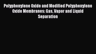Ebook Polyphenylene Oxide and Modified Polyphenylene Oxide Membranes: Gas Vapor and Liquid