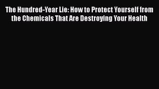 PDF The Hundred-Year Lie: How to Protect Yourself from the Chemicals That Are Destroying Your