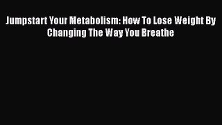 PDF Jumpstart Your Metabolism: How To Lose Weight By Changing The Way You Breathe  Read Online