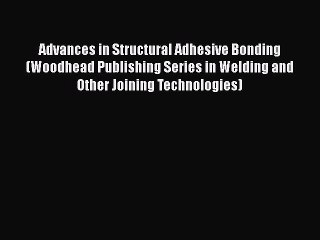 Book Advances in Structural Adhesive Bonding (Woodhead Publishing Series in Welding and Other