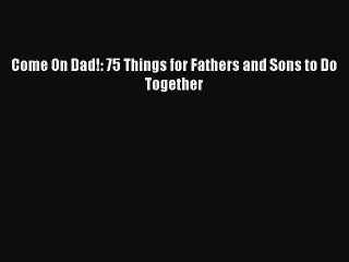 Read Come On Dad!: 75 Things for Fathers and Sons to Do Together Ebook Free