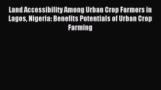 Read Land Accessibility Among Urban Crop Farmers in Lagos Nigeria: Benefits Potentials of Urban