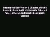 Read International Law: Volume 5 Disputes War and Neutrality Parts IX-XIV: v. 5: Being the
