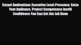 [PDF] Carpei Audientiam: Executive Level Presence: Seize Your Audience Project Competence Instill