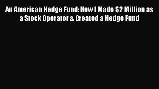 Read An American Hedge Fund: How I Made $2 Million as a Stock Operator & Created a Hedge Fund