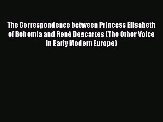 [PDF Download] The Correspondence between Princess Elisabeth of Bohemia and René Descartes