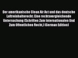 Download Der amerikanische Clean Air Act und das deutsche Luftreinhalterecht: Eine rechtsvergleichende