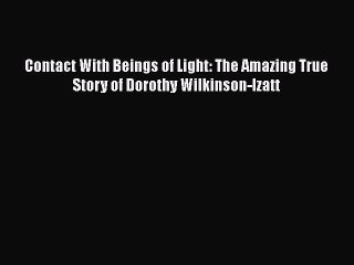 PDF Contact With Beings of Light: The Amazing True Story of Dorothy Wilkinson-Izatt  EBook